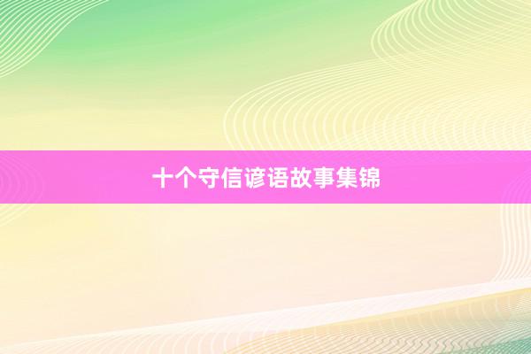 十个守信谚语故事集锦