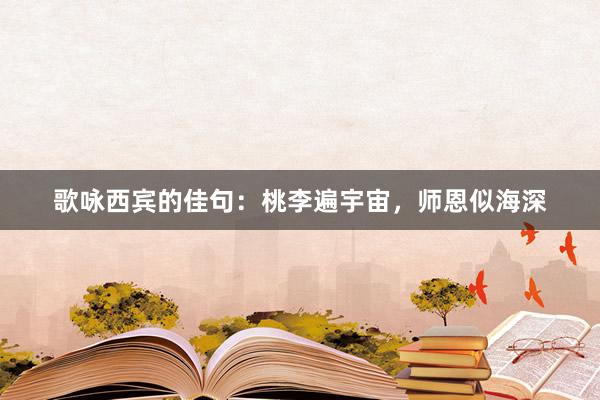 歌咏西宾的佳句：桃李遍宇宙，师恩似海深