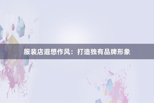 服装店遐想作风：打造独有品牌形象
