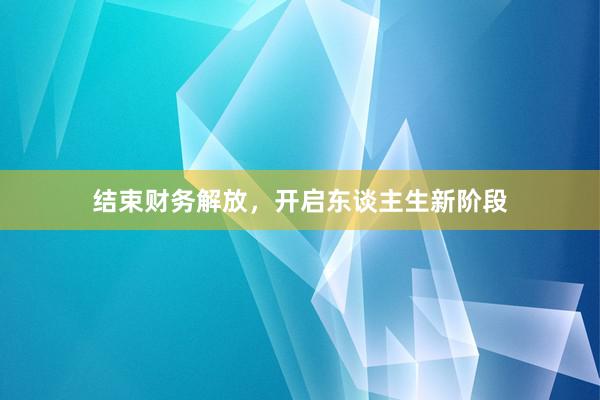 结束财务解放，开启东谈主生新阶段